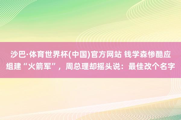 沙巴·体育世界杯(中国)官方网站 钱学森惨酷应组建“火箭军”，周总理却摇头说：最佳改个名字