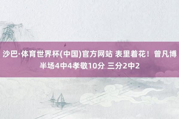沙巴·体育世界杯(中国)官方网站 表里着花！曾凡博半场4中4孝敬10分 三分2中2