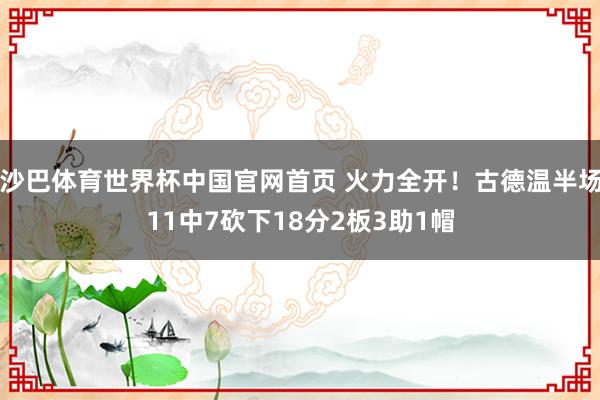 沙巴体育世界杯中国官网首页 火力全开！古德温半场11中7砍下18分2板3助1帽