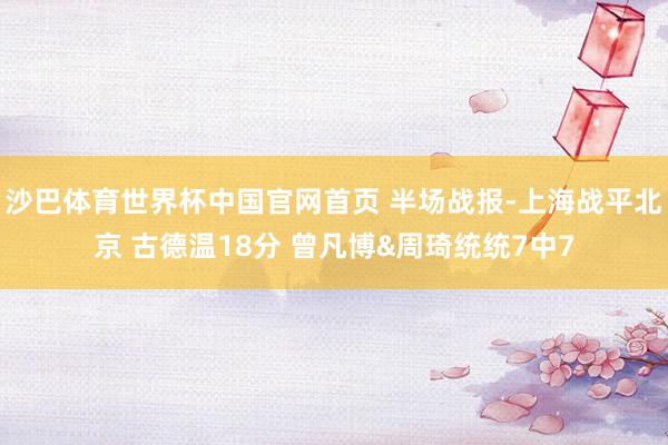 沙巴体育世界杯中国官网首页 半场战报-上海战平北京 古德温18分 曾凡博&周琦统统7中7