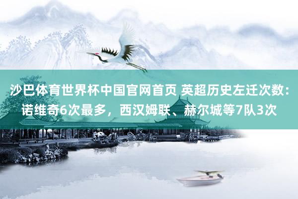 沙巴体育世界杯中国官网首页 英超历史左迁次数：诺维奇6次最多，西汉姆联、赫尔城等7队3次