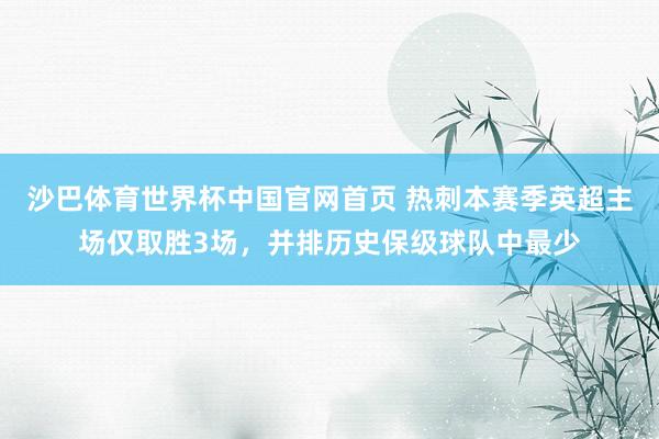 沙巴体育世界杯中国官网首页 热刺本赛季英超主场仅取胜3场，并排历史保级球队中最少