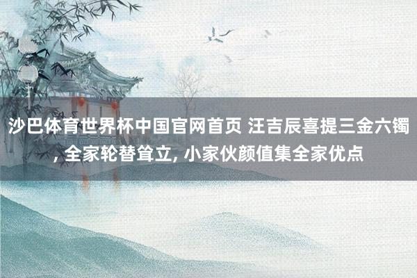 沙巴体育世界杯中国官网首页 汪吉辰喜提三金六镯， 全家轮替耸立， 小家伙颜值集全家优点