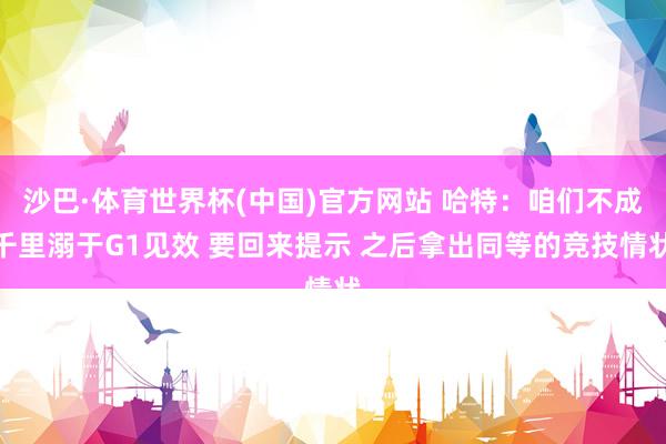 沙巴·体育世界杯(中国)官方网站 哈特：咱们不成千里溺于G1见效 要回来提示 之后拿出同等的竞技情状