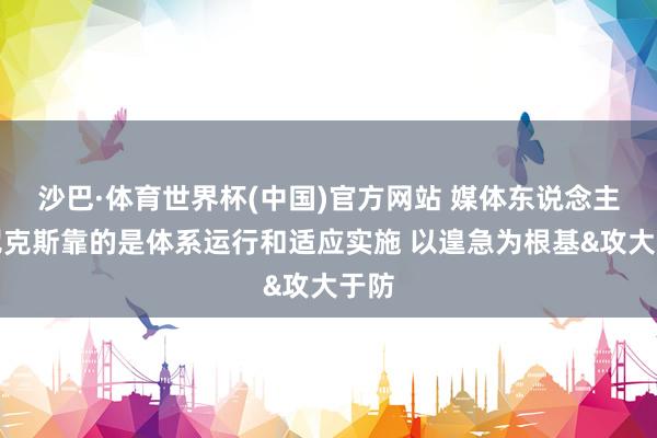 沙巴·体育世界杯(中国)官方网站 媒体东说念主：尼克斯靠的是体系运行和适应实施 以遑急为根基&攻大于防