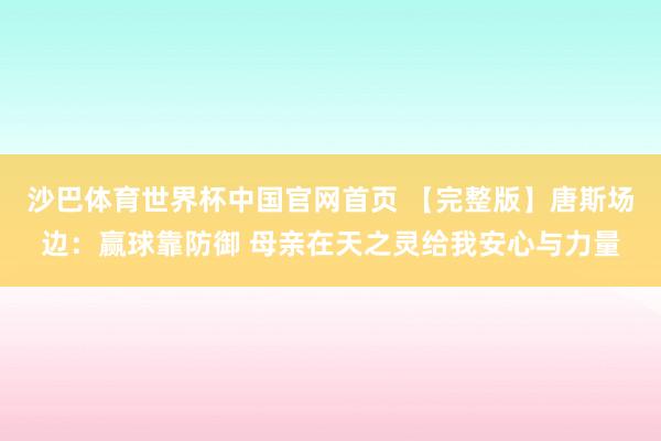 沙巴体育世界杯中国官网首页 【完整版】唐斯场边：赢球靠防御 母亲在天之灵给我安心与力量