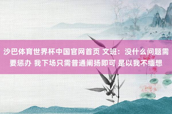 沙巴体育世界杯中国官网首页 文班：没什么问题需要惩办 我下场只需普通阐扬即可 是以我不缅想