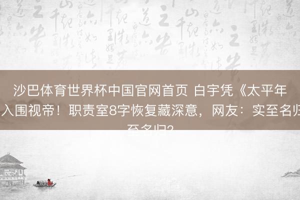 沙巴体育世界杯中国官网首页 白宇凭《太平年》入围视帝！职责室8字恢复藏深意，网友：实至名归？