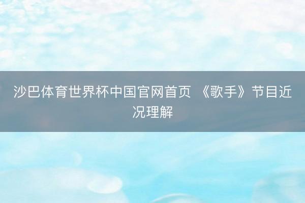 沙巴体育世界杯中国官网首页 《歌手》节目近况理解