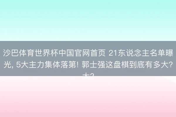 沙巴体育世界杯中国官网首页 21东说念主名单曝光， 5大主力集体落第! 郭士强这盘棋到底有多大?
