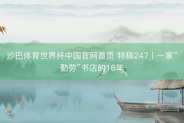 沙巴体育世界杯中国官网首页 特稿247｜一家“勤劳”书店的16年
