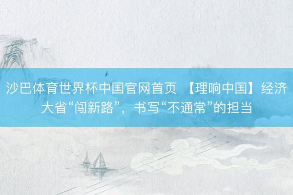沙巴体育世界杯中国官网首页 【理响中国】经济大省“闯新路”，书写“不通常”的担当