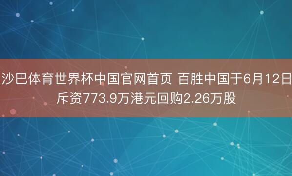 沙巴体育世界杯中国官网首页 百胜中国于6月12日斥资773.9万港元回购2.26万股