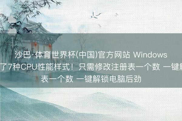 沙巴·体育世界杯(中国)官方网站 Windows 11尽然掩蔽了7种CPU性能样式！只需修改注册表一个数 一键解锁电脑后劲