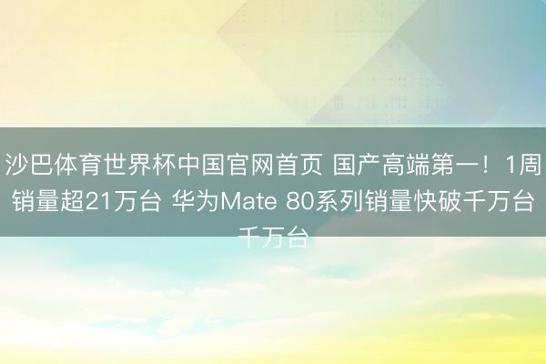 沙巴体育世界杯中国官网首页 国产高端第一！1周销量超21万台 华为Mate 80系列销量快破千万台