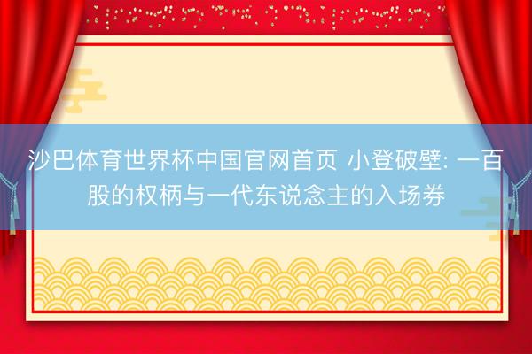 沙巴体育世界杯中国官网首页 小登破壁: 一百股的权柄与一代东说念主的入场券