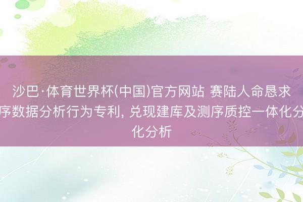 沙巴·体育世界杯(中国)官方网站 赛陆人命恳求测序数据分析行为专利, 兑现建库及测序质控一体化分析