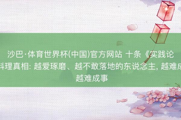 沙巴·体育世界杯(中国)官方网站 十条《实践论》料理真相: 越爱琢磨、越不敢落地的东说念主, 越难成事