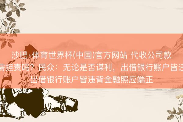 沙巴·体育世界杯(中国)官方网站 代收公司款项,职工、支属需担责吗?民众:无论是否谋利,出借银行账户皆违背金融照应端正